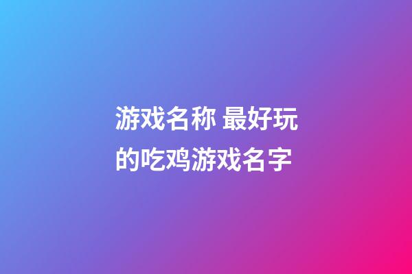 游戏名称 最好玩的吃鸡游戏名字